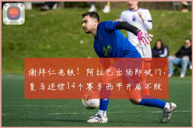 谢拜仁老铁！阿拉巴出场即破门，皇马连续14个赛季西甲开局不败