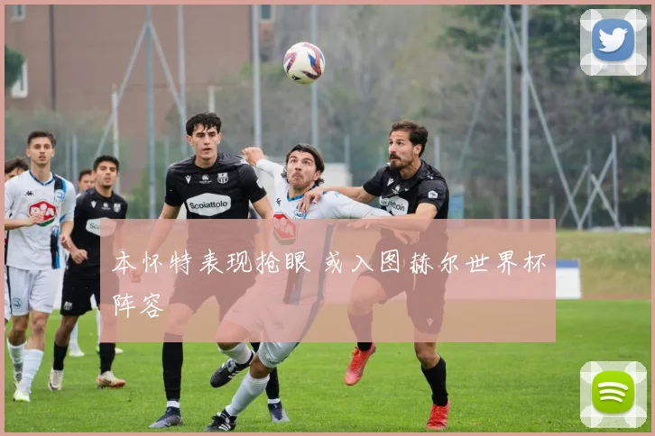 本怀特表现抢眼 或入图赫尔世界杯阵容