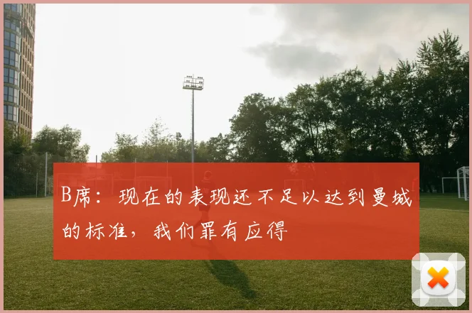 B席：现在的表现还不足以达到曼城的标准，我们罪有应得
