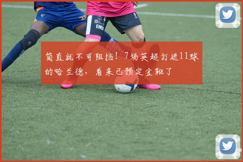 简直就不可阻挡！7场英超打进11球的哈兰德，看来已预定金靴了