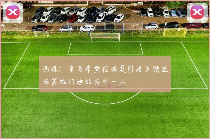 西媒：皇马希望在明夏引进罗德里或苏维门迪的其中一人