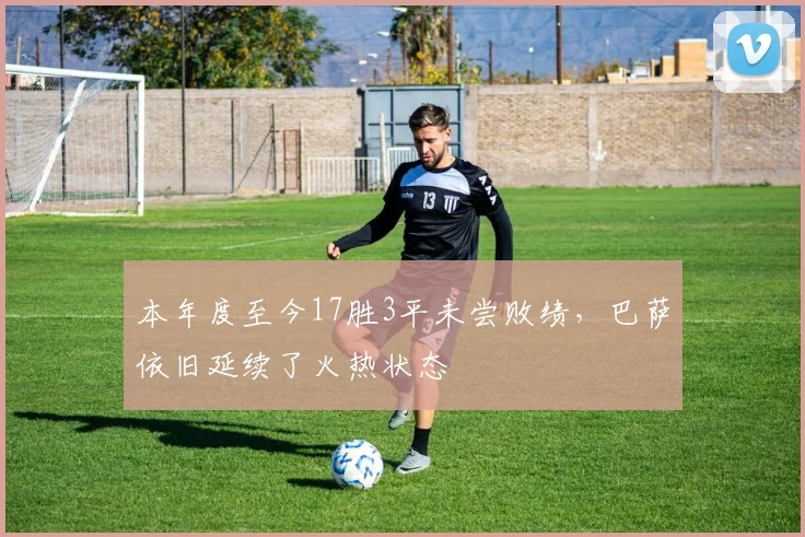 本年度至今17胜3平未尝败绩，巴萨依旧延续了火热状态