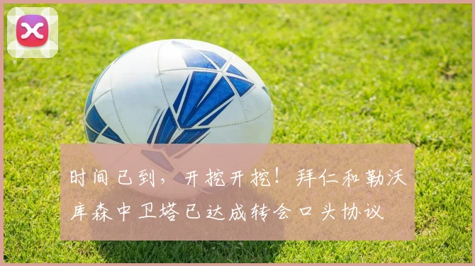 时间已到，开挖开挖！拜仁和勒沃库森中卫塔已达成转会口头协议