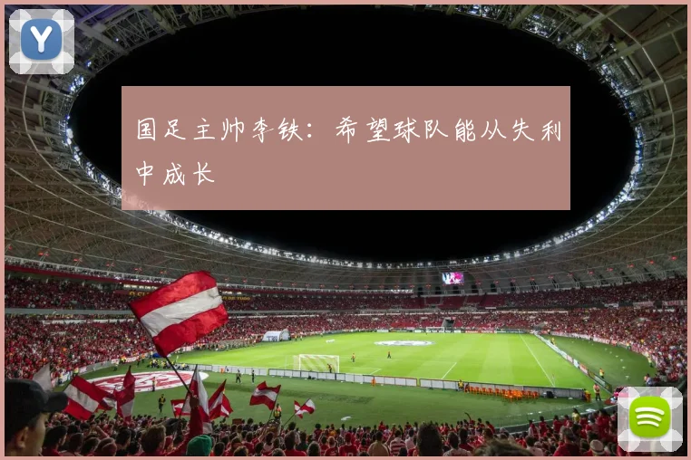 国足主帅李铁：希望球队能从失利中成长