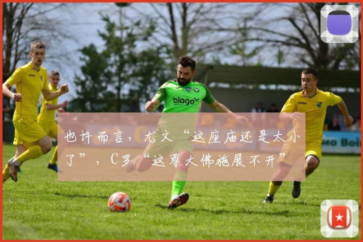 也许而言，尤文“这座庙还是太小了”，C罗“这尊大佛施展不开”