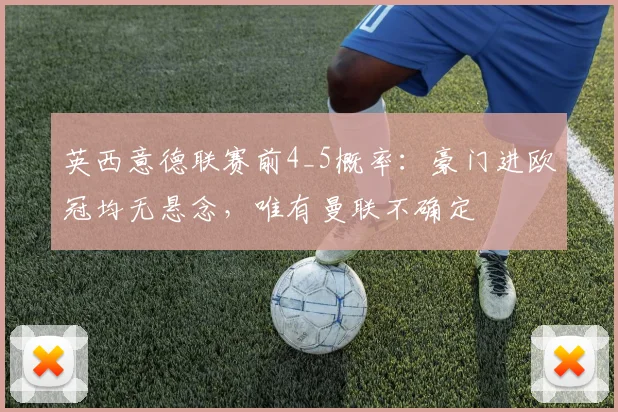 英西意德联赛前4_5概率：豪门进欧冠均无悬念，唯有曼联不确定