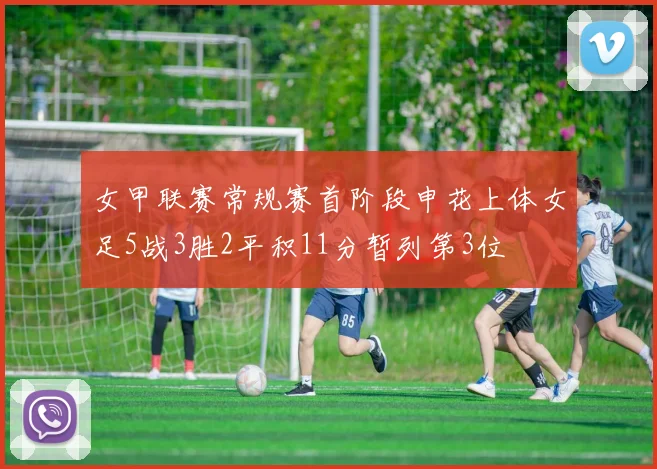 女甲联赛常规赛首阶段申花上体女足5战3胜2平积11分暂列第3位