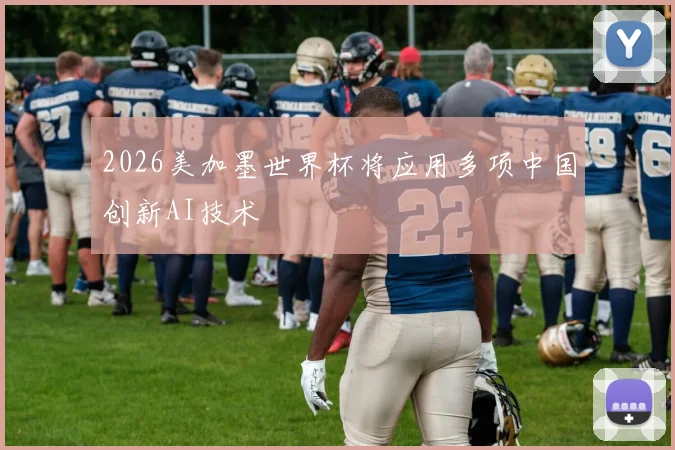 2026美加墨世界杯将应用多项中国创新AI技术