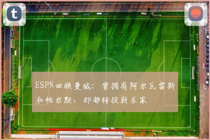 ESPN回顾曼城：曾拥有阿尔瓦雷斯和帕尔默，却都转投新东家