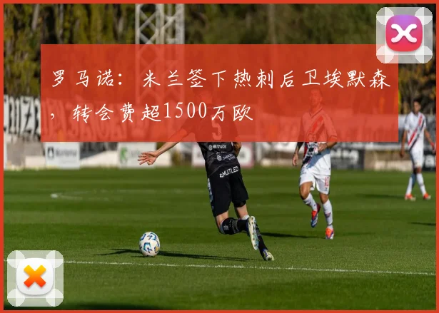 罗马诺：米兰签下热刺后卫埃默森，转会费超1500万欧