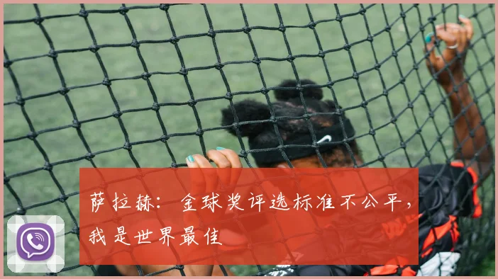 萨拉赫：金球奖评选标准不公平，我是世界最佳