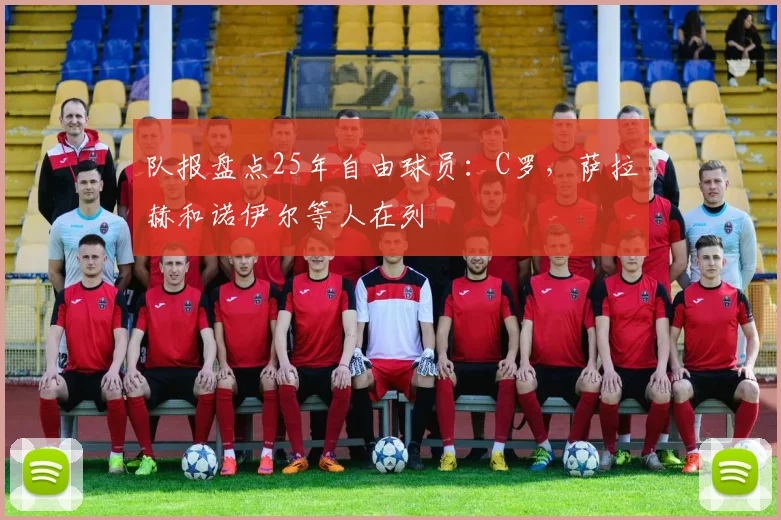 队报盘点25年自由球员：C罗，萨拉赫和诺伊尔等人在列