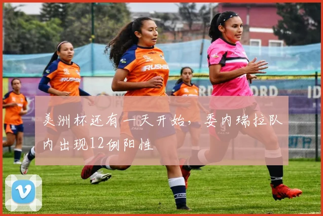 美洲杯还有一天开始，委内瑞拉队内出现12例阳性