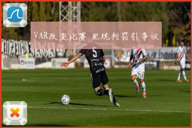 VAR改变比赛 犯规判罚引争议