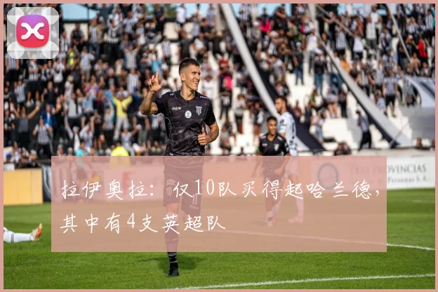 拉伊奥拉：仅10队买得起哈兰德，其中有4支英超队