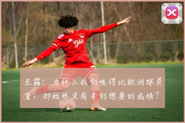 王霜：为什么我们练得比欧洲球员苦，却始终没有拿到想要的成绩？