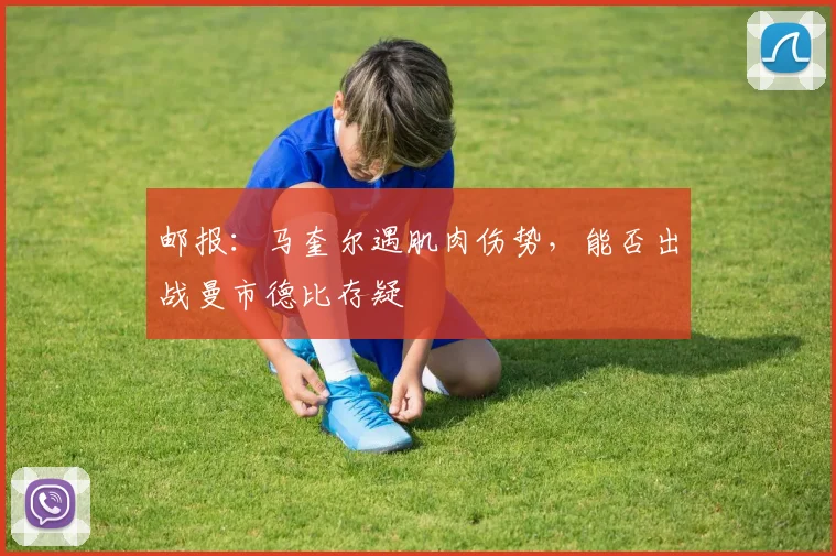 邮报：马奎尔遇肌肉伤势，能否出战曼市德比存疑