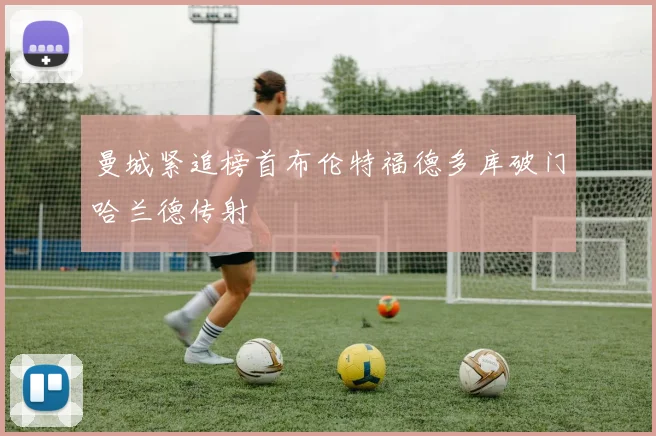 曼城紧追榜首布伦特福德多库破门哈兰德传射