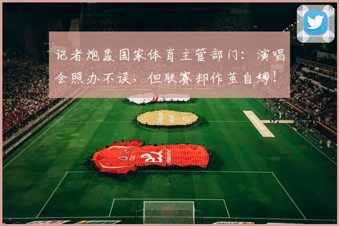 记者炮轰国家体育主管部门：演唱会照办不误，但联赛却作茧自缚！