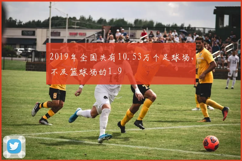 2019年全国共有10.53万个足球场，不及篮球场的1_9