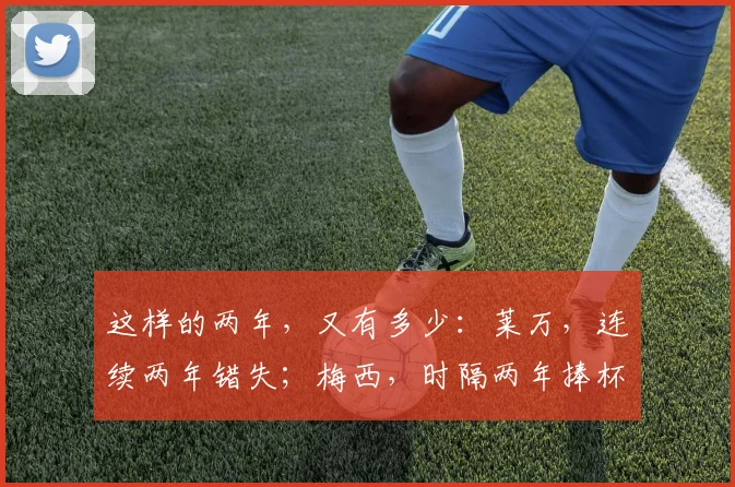 这样的两年，又有多少：莱万，连续两年错失；梅西，时隔两年捧杯